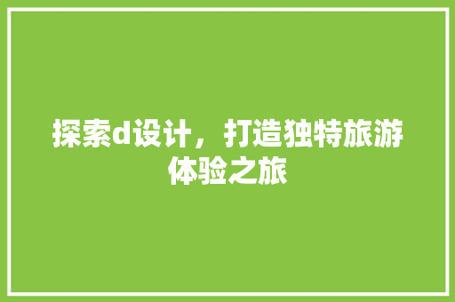 探索d设计，打造独特旅游体验之旅 探索d设计，打造独特旅游体验之旅 SEO关键词