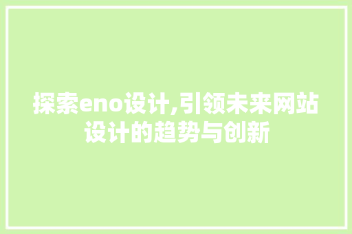 探索eno设计,引领未来网站设计的趋势与创新 探索eno设计,引领未来网站设计的趋势与创新 SEO关键词
