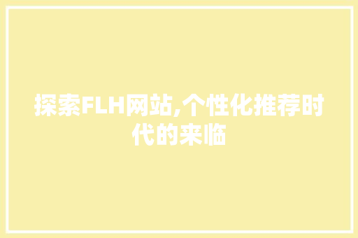 探索FLH网站,个性化推荐时代的来临 探索FLH网站,个性化推荐时代的来临 搜狗SEO