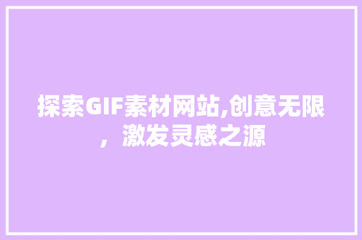 探索GIF素材网站,创意无限，激发灵感之源 探索GIF素材网站,创意无限，激发灵感之源 SEO关键词