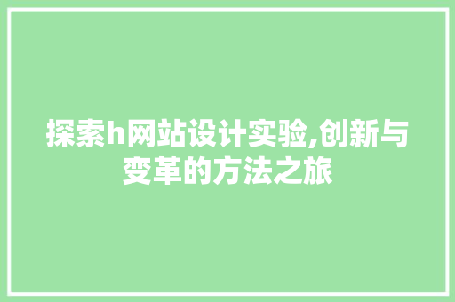 探索h网站设计实验,创新与变革的方法之旅 探索h网站设计实验,创新与变革的方法之旅 SEO关键词