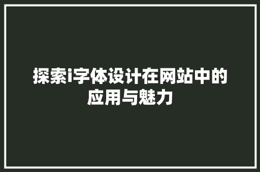 探索i字体设计在网站中的应用与魅力 探索i字体设计在网站中的应用与魅力 网站建设公司