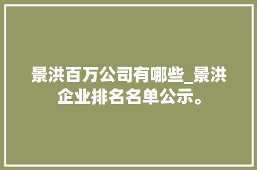 景洪百万公司有哪些_景洪企业排名名单公示。 景洪百万公司有哪些_景洪企业排名名单公示。 网站建设公司