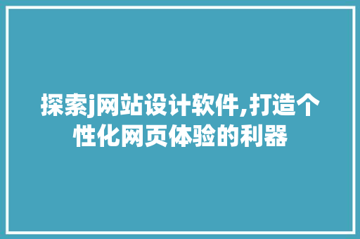 探索j网站设计软件,打造个性化网页体验的利器 探索j网站设计软件,打造个性化网页体验的利器 SEO关键词