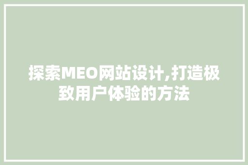 探索MEO网站设计,打造极致用户体验的方法 探索MEO网站设计,打造极致用户体验的方法 SEO关键词
