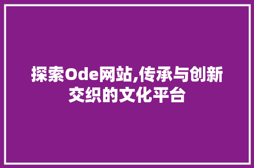 探索Ode网站,传承与创新交织的文化平台 探索Ode网站,传承与创新交织的文化平台 必应SEO