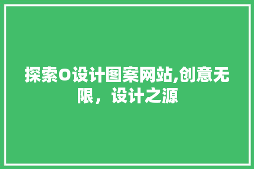 探索O设计图案网站,创意无限，设计之源 探索O设计图案网站,创意无限，设计之源 SEO关键词