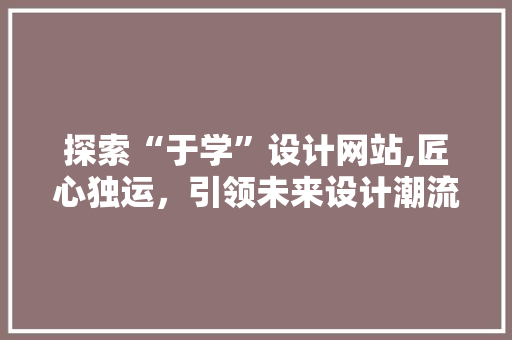 探索“于学”设计网站,匠心独运，引领未来设计潮流 探索“于学”设计网站,匠心独运，引领未来设计潮流 百度SEO