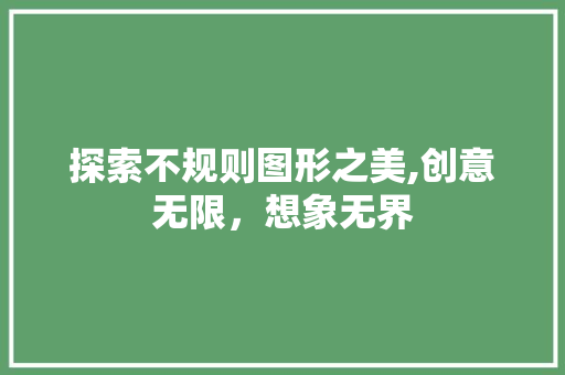 探索不规则图形之美,创意无限，想象无界 探索不规则图形之美,创意无限，想象无界 网站建设公司