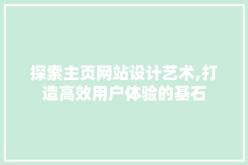 探索主页网站设计艺术,打造高效用户体验的基石 探索主页网站设计艺术,打造高效用户体验的基石 SEO关键词