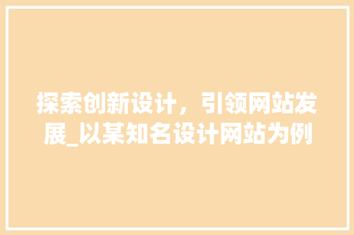 探索创新设计，引领网站发展_以某知名设计网站为例 探索创新设计，引领网站发展_以某知名设计网站为例 网站建设公司