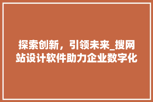 探索创新，引领未来_搜网站设计软件助力企业数字化转型 探索创新，引领未来_搜网站设计软件助力企业数字化转型 神马SEO