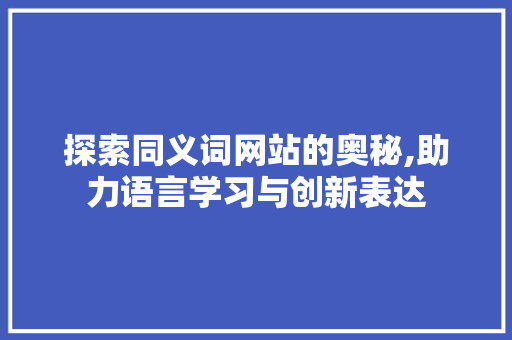 探索同义词网站的奥秘,助力语言学习与创新表达 探索同义词网站的奥秘,助力语言学习与创新表达 SEO关键词