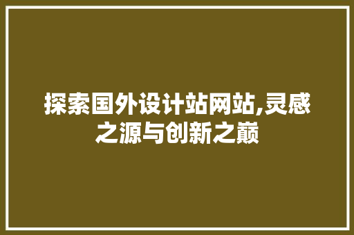 探索国外设计站网站,灵感之源与创新之巅 探索国外设计站网站,灵感之源与创新之巅 SEO关键词