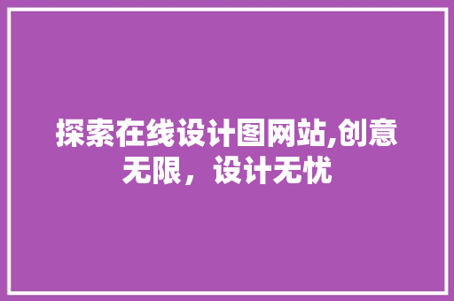 探索在线设计图网站,创意无限，设计无忧 探索在线设计图网站,创意无限，设计无忧 网站建设公司