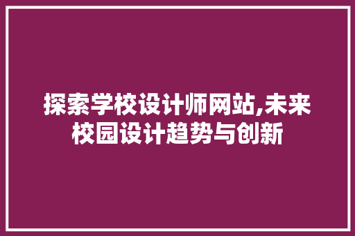 探索学校设计师网站,未来校园设计趋势与创新