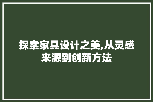 探索家具设计之美,从灵感来源到创新方法 探索家具设计之美,从灵感来源到创新方法 搜狗SEO
