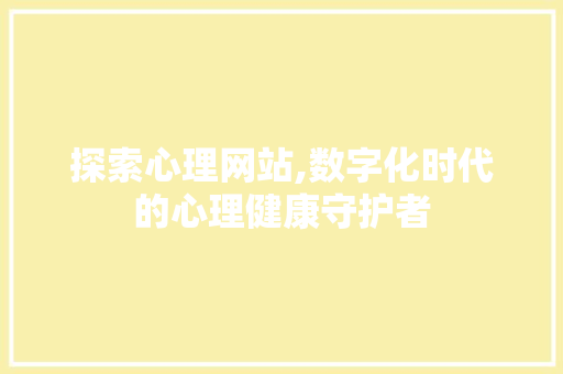 探索心理网站,数字化时代的心理健康守护者 探索心理网站,数字化时代的心理健康守护者 搜狗SEO