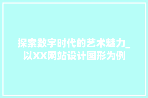 探索数字时代的艺术魅力_以XX网站设计图形为例 探索数字时代的艺术魅力_以XX网站设计图形为例 神马SEO