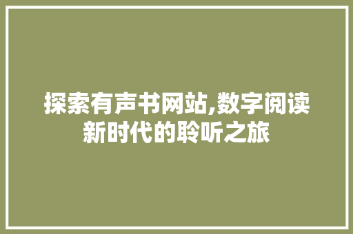探索有声书网站,数字阅读新时代的聆听之旅 SEO关键词 探索有声书网站,数字阅读新时代的聆听之旅 探索有声书网站,数字阅读新时代的聆听之旅 SEO关键词