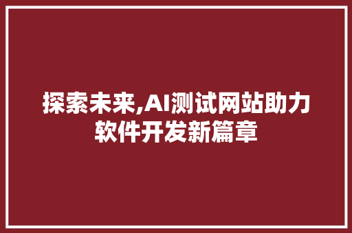 探索未来,AI测试网站助力软件开发新篇章 探索未来,AI测试网站助力软件开发新篇章 搜狗SEO
