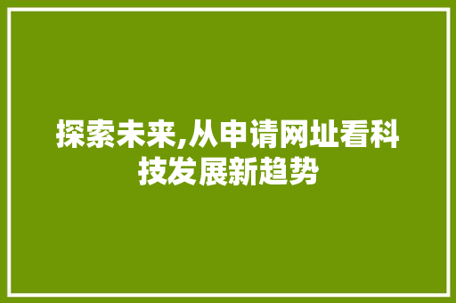 探索未来,从申请网址看科技发展新趋势 探索未来,从申请网址看科技发展新趋势 网站建设公司
