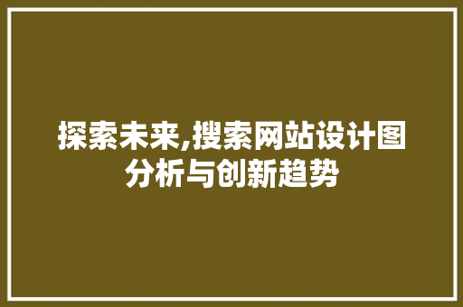 探索未来,搜索网站设计图分析与创新趋势 探索未来,搜索网站设计图分析与创新趋势 搜狗SEO