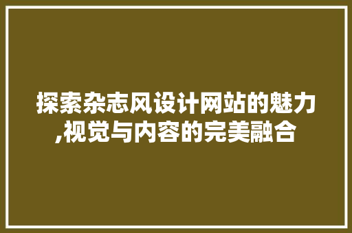 探索杂志风设计网站的魅力,视觉与内容的完美融合 探索杂志风设计网站的魅力,视觉与内容的完美融合 百度SEO
