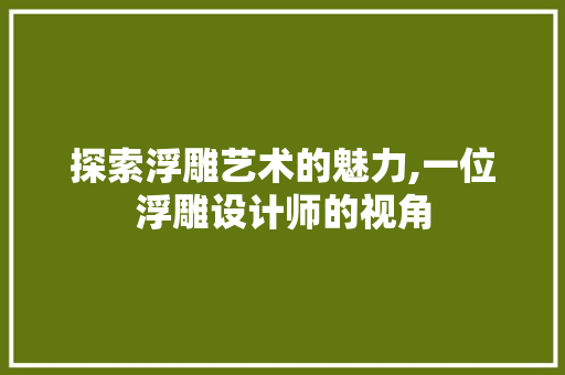 探索浮雕艺术的魅力,一位浮雕设计师的视角 探索浮雕艺术的魅力,一位浮雕设计师的视角 SEO关键词