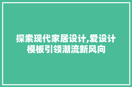 探索现代家居设计,爱设计模板引领潮流新风向 探索现代家居设计,爱设计模板引领潮流新风向 SEO关键词