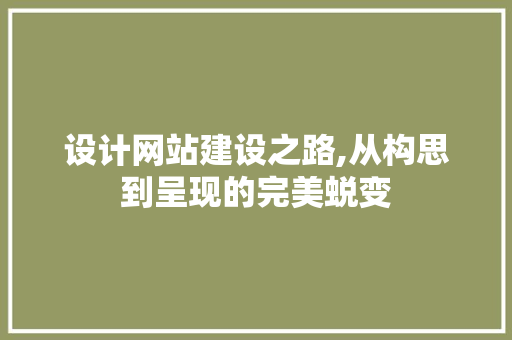 设计网站建设之路,从构思到呈现的完美蜕变 设计网站建设之路,从构思到呈现的完美蜕变 网站建设公司