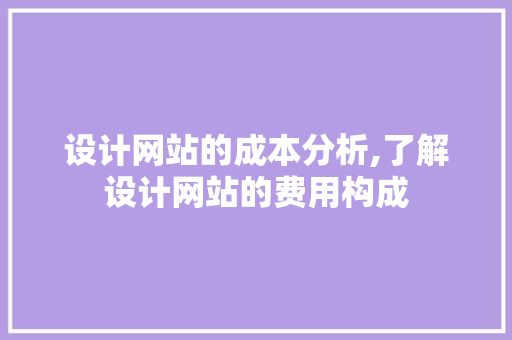 设计网站的成本分析,了解设计网站的费用构成 设计网站的成本分析,了解设计网站的费用构成 必应SEO