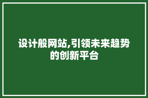 设计般网站,引领未来趋势的创新平台 设计般网站,引领未来趋势的创新平台 百度SEO