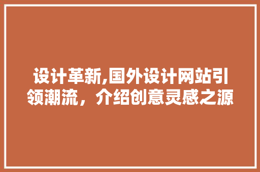 设计革新,国外设计网站引领潮流，介绍创意灵感之源 设计革新,国外设计网站引领潮流，介绍创意灵感之源 必应SEO