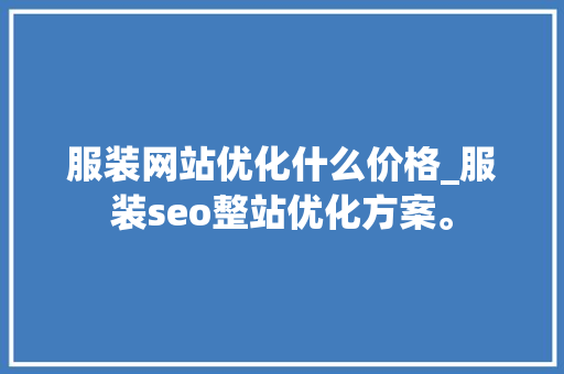 服装网站优化什么价格_服装seo整站优化方案。 服装网站优化什么价格_服装seo整站优化方案。 必应SEO