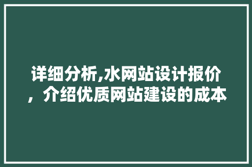 详细分析,水网站设计报价，介绍优质网站建设的成本构成 详细分析,水网站设计报价，介绍优质网站建设的成本构成 必应SEO