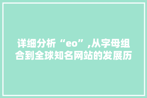 详细分析“eo”,从字母组合到全球知名网站的发展历程 详细分析“eo”,从字母组合到全球知名网站的发展历程 搜狗SEO