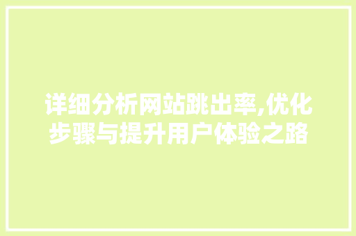 详细分析网站跳出率,优化步骤与提升用户体验之路 详细分析网站跳出率,优化步骤与提升用户体验之路 搜狗SEO