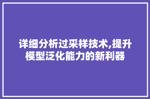 详细分析过采样技术,提升模型泛化能力的新利器 详细分析过采样技术,提升模型泛化能力的新利器 必应SEO