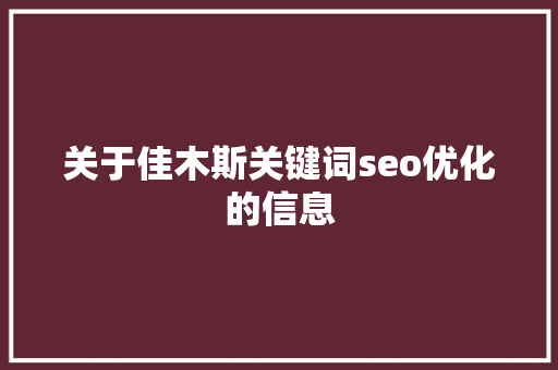 关于佳木斯关键词seo优化的信息 关于佳木斯关键词seo优化的信息 SEO关键词