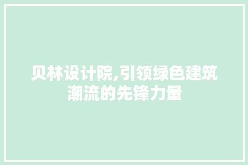 贝林设计院,引领绿色建筑潮流的先锋力量 贝林设计院,引领绿色建筑潮流的先锋力量 SEO关键词