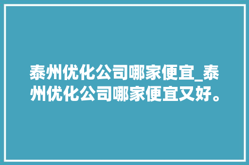 泰州优化公司哪家便宜_泰州优化公司哪家便宜又好。 泰州优化公司哪家便宜_泰州优化公司哪家便宜又好。 网站建设公司