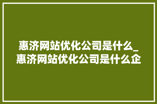 惠济网站优化公司是什么_惠济网站优化公司是什么企业。