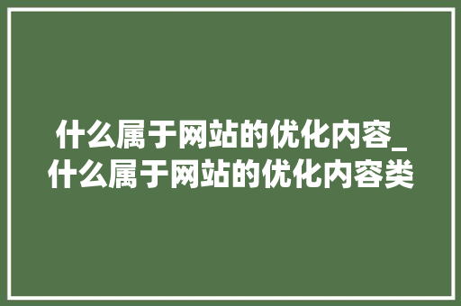 什么属于网站的优化内容_什么属于网站的优化内容类型。 必应SEO 什么属于网站的优化内容_什么属于网站的优化内容类型。 什么属于网站的优化内容_什么属于网站的优化内容类型。 必应SEO