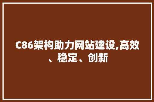 C86架构助力网站建设,高效、稳定、创新 C86架构助力网站建设,高效、稳定、创新 搜狗SEO