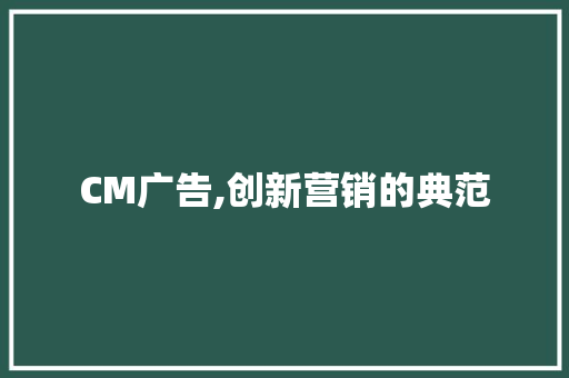 CM广告,创新营销的典范 CM广告,创新营销的典范 神马SEO
