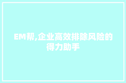 EM帮,企业高效排除风险的得力助手 EM帮,企业高效排除风险的得力助手 网站建设公司