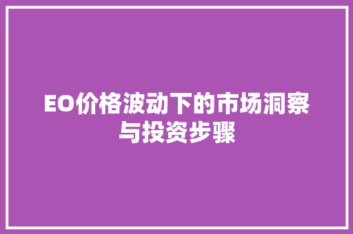 EO价格波动下的市场洞察与投资步骤 EO价格波动下的市场洞察与投资步骤 必应SEO