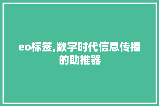 eo标签,数字时代信息传播的助推器 eo标签,数字时代信息传播的助推器 神马SEO