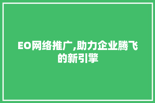 EO网络推广,助力企业腾飞的新引擎 EO网络推广,助力企业腾飞的新引擎 百度SEO